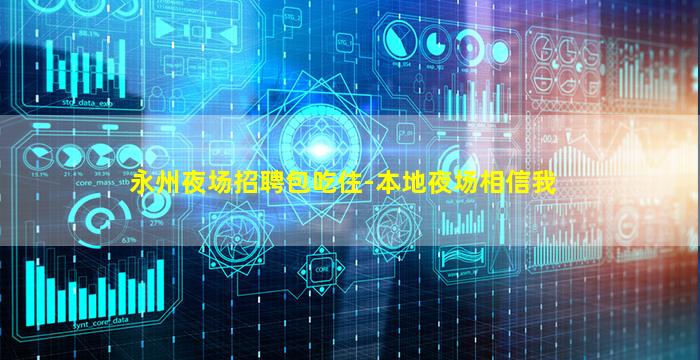 永州夜场招聘包吃住-本地夜场相信我